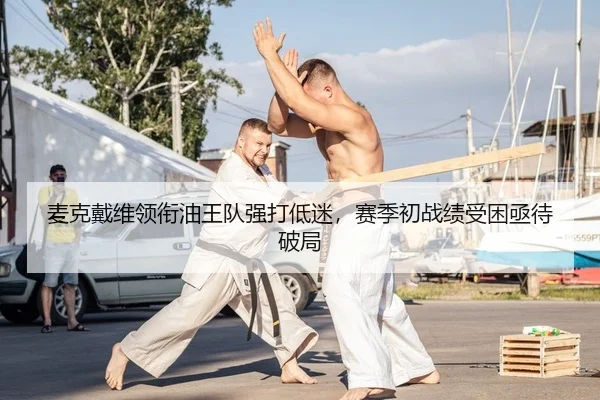 麦克戴维领衔油王队强打低迷，赛季初战绩受困亟待破局